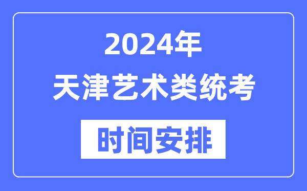 2024年天津藝考時間具體安排,天津藝術類統(tǒng)考是幾月幾日