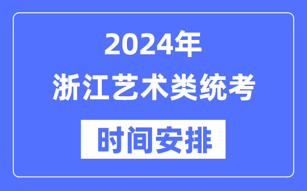 2024年浙江藝考時間具體安排,浙江藝術類統(tǒng)考是幾月幾日