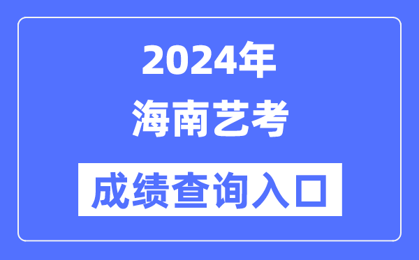2024年海南藝考成績查詢入口官網(wǎng)（https://ea.hainan.gov.cn/）