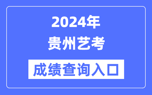 2024年貴州藝考成績查詢?nèi)肟诠倬W(wǎng)(https://zsksy.guizhou.gov.cn/)