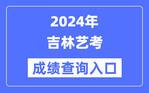 2024年吉林藝考成績查詢?nèi)肟诠倬W(wǎng)(http://www.jleea.edu.cn/)