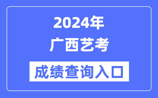 2024年廣西藝考成績(jī)查詢?nèi)肟诠倬W(wǎng)(https://www.gxeea.cn/)