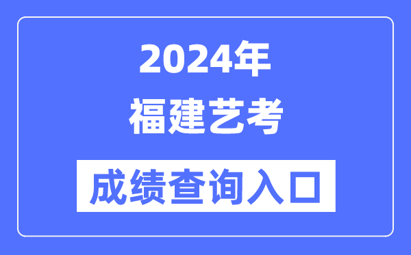 2024年福建藝考成績查詢入口官網（https://www.eeafj.cn/）