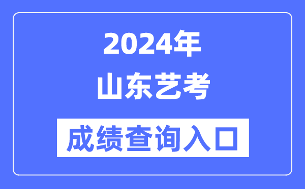 2024年山東藝考成績查詢?nèi)肟诠倬W(wǎng)(https://www.sdzk.cn/)