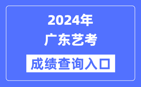 2024年廣東藝考成績查詢?nèi)肟诠倬W(wǎng)（https://eea.gd.gov.cn/）