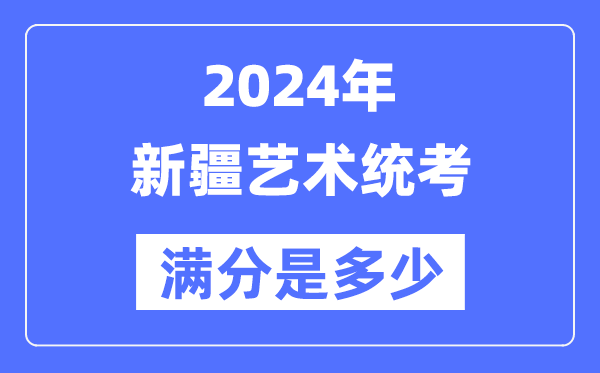 2024年新疆藝術(shù)統(tǒng)考滿分是多少,新疆藝考科目及分值