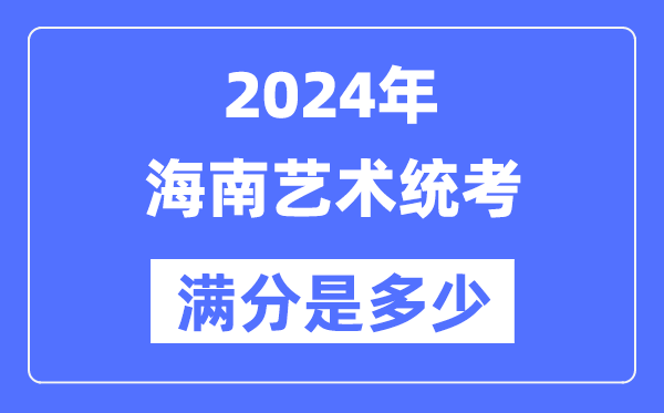 2024年海南藝術(shù)統(tǒng)考滿分是多少,海南藝考科目及分值
