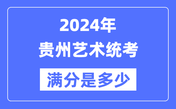 2024年貴州藝術(shù)統(tǒng)考滿分是多少,貴州藝考科目及分值