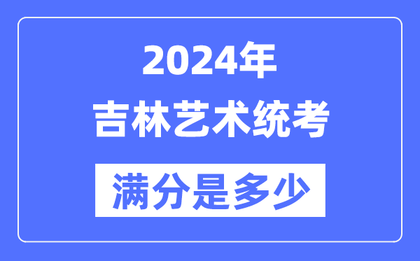 2024年吉林藝術(shù)統(tǒng)考滿分是多少,吉林藝考科目及分值