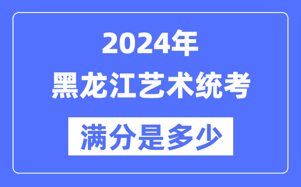 2024年黑龍江藝術(shù)統(tǒng)考滿分是多少,黑龍江藝考科目及分值