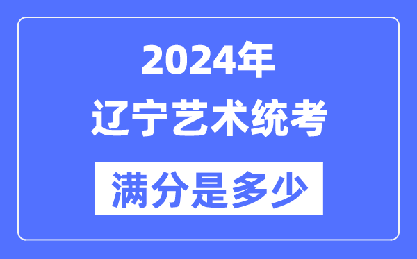 2024年遼寧藝術(shù)統(tǒng)考滿分是多少,遼寧藝考科目及分值