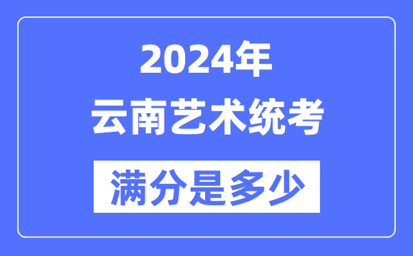 2024年云南藝術(shù)統(tǒng)考滿分是多少,云南藝考科目及分值