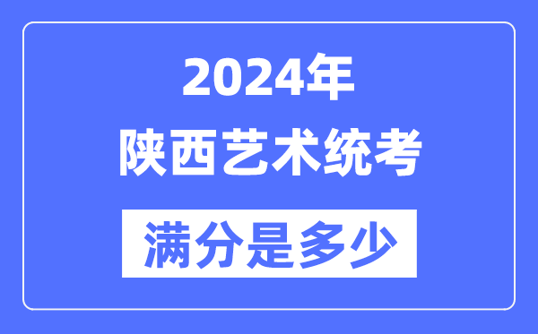 2024年陜西藝術(shù)統(tǒng)考滿分是多少,陜西藝考科目及分值