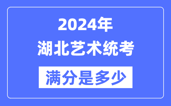 2024年湖北藝術統(tǒng)考滿分是多少,湖北藝考科目及分值