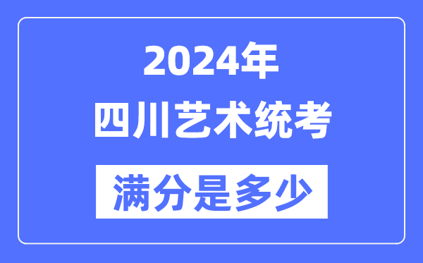 2024年四川藝術統(tǒng)考滿分是多少,四川藝考科目及分值