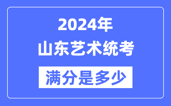 2024年山東藝術統(tǒng)考滿分是多少,山東藝考科目及分值