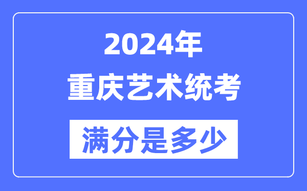 2024年重慶藝術(shù)統(tǒng)考滿分是多少,重慶藝考科目及分值
