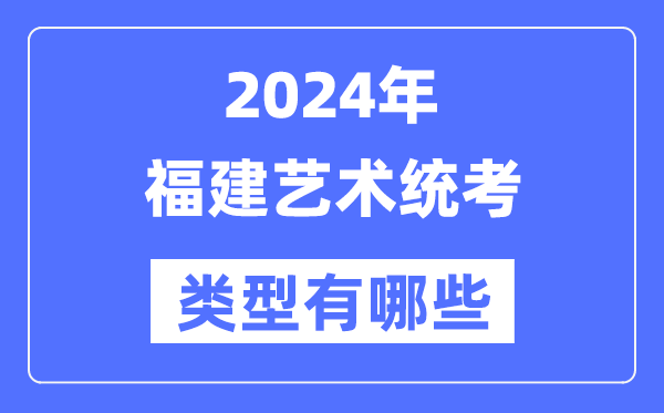 2024年福建藝術(shù)統(tǒng)考類型有哪些,福建藝考分哪幾類?