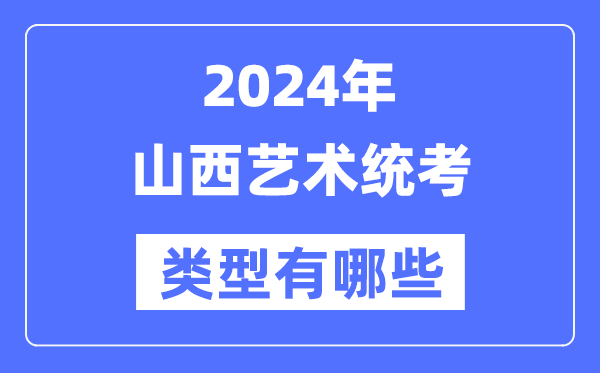 2024年山西藝術(shù)統(tǒng)考類型有哪些,山西藝考分哪幾類？