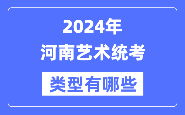 2024年河南藝術(shù)統(tǒng)考類型有哪些,河南藝考分哪幾類？
