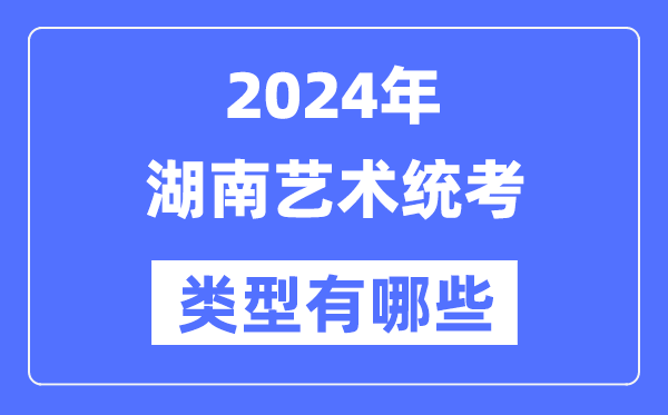 2024年湖南藝術(shù)統(tǒng)考類型有哪些,湖南藝考分哪幾類?