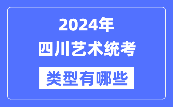 2024年四川藝術統考類型有哪些,四川藝考分哪幾類？