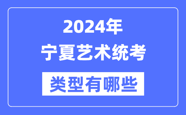 2024年寧夏藝術(shù)統(tǒng)考類型有哪些,寧夏藝考分哪幾類