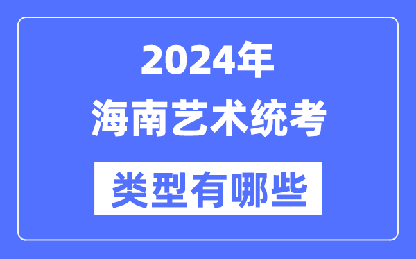 2024年海南藝術(shù)統(tǒng)考類型有哪些,海南藝考分哪幾類？