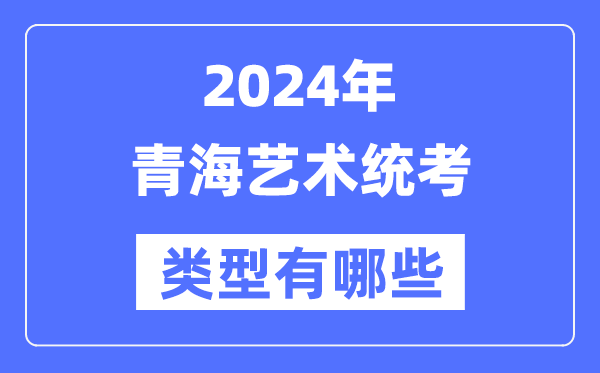 2024年青海藝術(shù)統(tǒng)考類型有哪些,青海藝考分哪幾類？