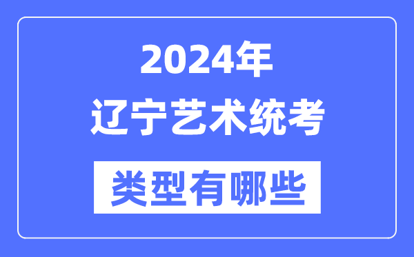 2024年遼寧藝術(shù)統(tǒng)考類型有哪些,遼寧藝考分哪幾類？