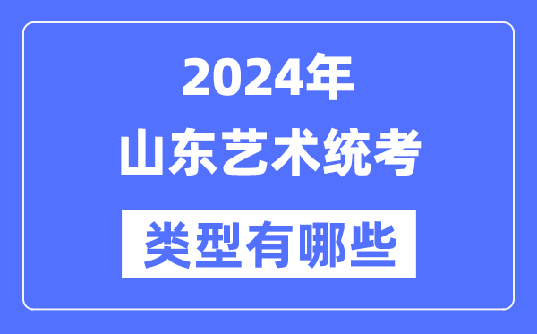 2024年山東藝術統考類型有哪些,山東藝考分哪幾類？