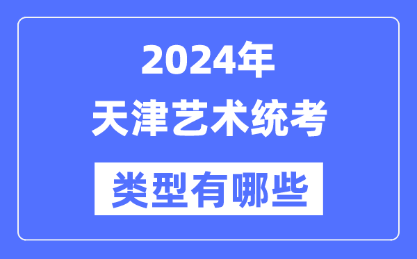 2024年天津藝術(shù)統(tǒng)考類型有哪些,天津藝考分哪幾類?