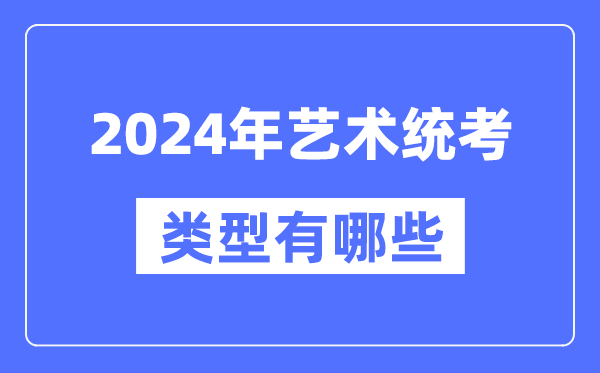 2024年藝術(shù)統(tǒng)考類型有哪些,藝考分哪幾類？