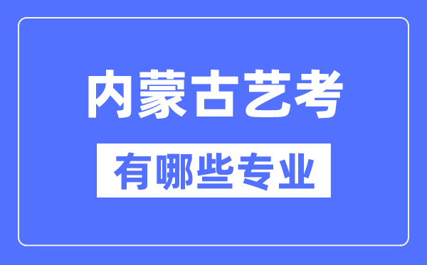 內(nèi)蒙古藝考有哪些專業(yè),內(nèi)蒙古藝術(shù)統(tǒng)考選什么專業(yè)？