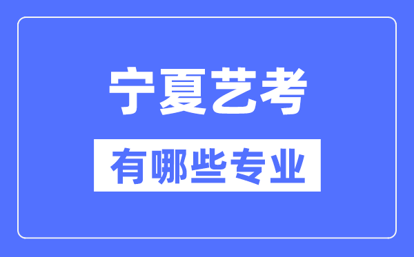 寧夏藝考有哪些專業(yè),寧夏藝術(shù)統(tǒng)考選什么專業(yè)？