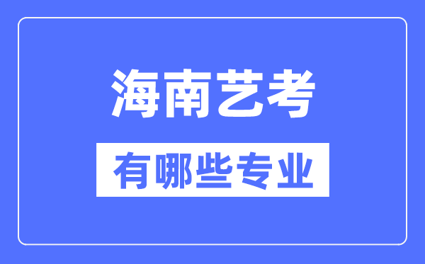 海南藝考有哪些專業(yè),海南藝術(shù)統(tǒng)考選什么專業(yè)？