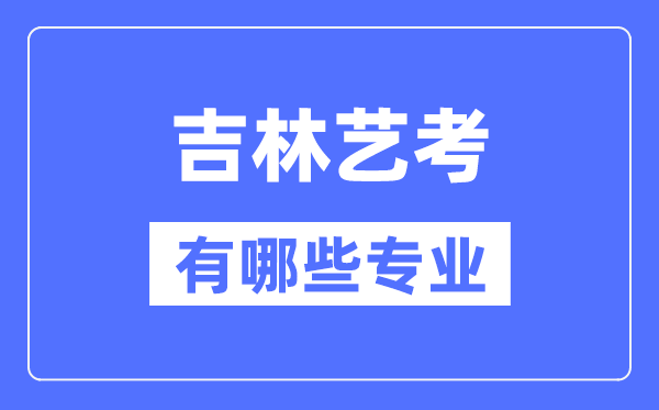 吉林藝考有哪些專業(yè),吉林藝術統(tǒng)考選什么專業(yè)？