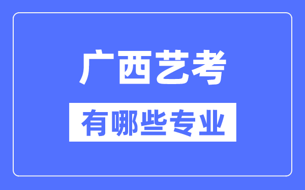 廣西藝考有哪些專業(yè),廣西藝術(shù)統(tǒng)考選什么專業(yè)？