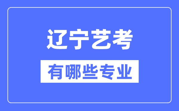 遼寧藝考有哪些專業(yè),遼寧藝術(shù)統(tǒng)考選什么專業(yè)？