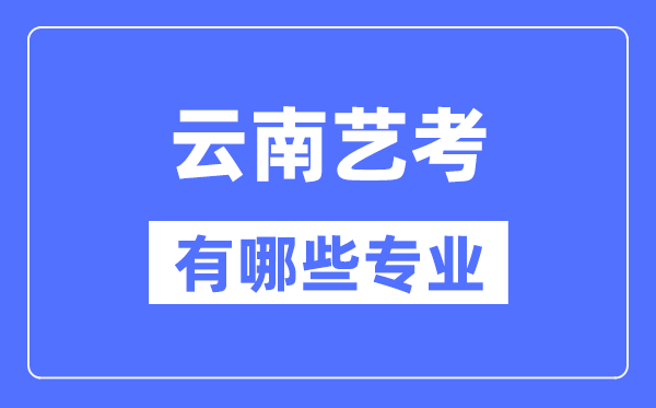 云南藝考有哪些專業(yè),云南藝術(shù)統(tǒng)考選什么專業(yè)？