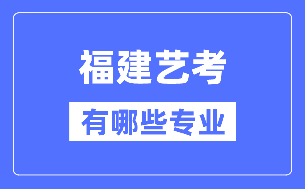 福建藝考有哪些專業(yè),福建藝術統(tǒng)考選什么專業(yè)？
