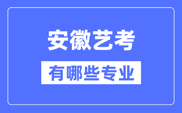 安徽藝考有哪些專業(yè),安徽藝術(shù)統(tǒng)考選什么專業(yè)？