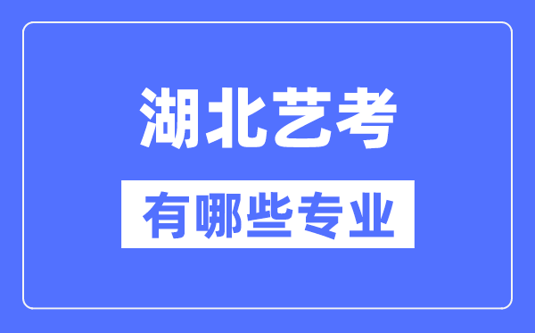 湖北藝考有哪些專業(yè),湖北藝術(shù)統(tǒng)考選什么專業(yè)？