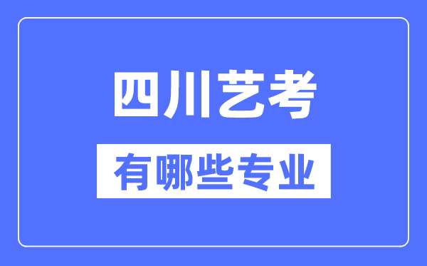 四川藝考有哪些專業(yè),四川藝術(shù)統(tǒng)考選什么專業(yè)？
