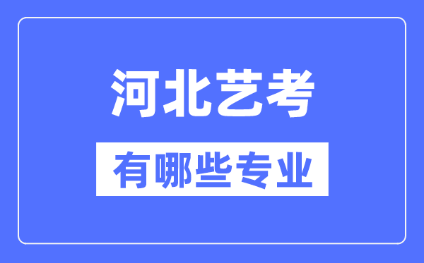 河北藝考有哪些專(zhuān)業(yè),河北藝術(shù)統(tǒng)考選什么專(zhuān)業(yè)？