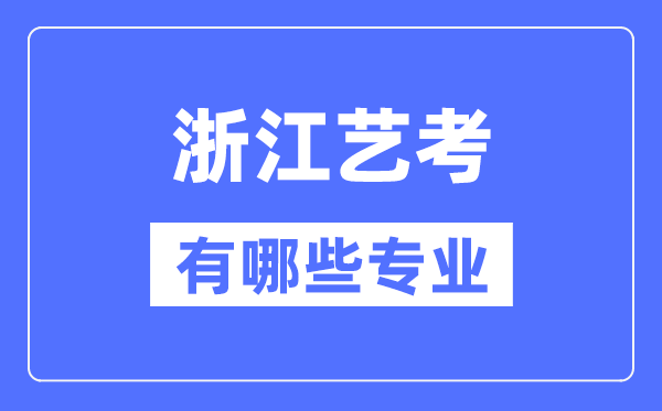 浙江藝考有哪些專業(yè),浙江藝術統(tǒng)考選什么專業(yè)？