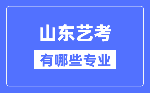 山東藝考有哪些專業(yè),山東藝術(shù)統(tǒng)考選什么專業(yè)？