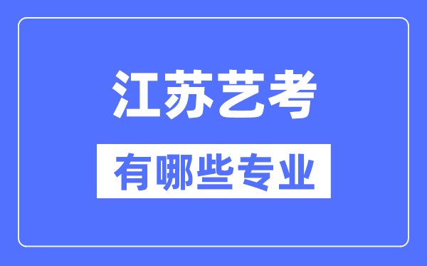 江蘇藝考有哪些專業(yè),江蘇藝術(shù)統(tǒng)考選什么專業(yè)？