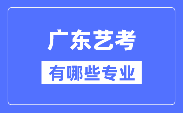 廣東藝考有哪些專(zhuān)業(yè),廣東藝術(shù)統(tǒng)考選什么專(zhuān)業(yè)？