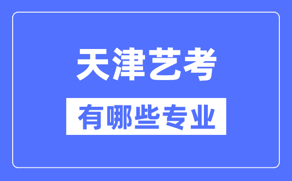 天津藝考有哪些專業(yè),天津藝術(shù)統(tǒng)考選什么專業(yè)？